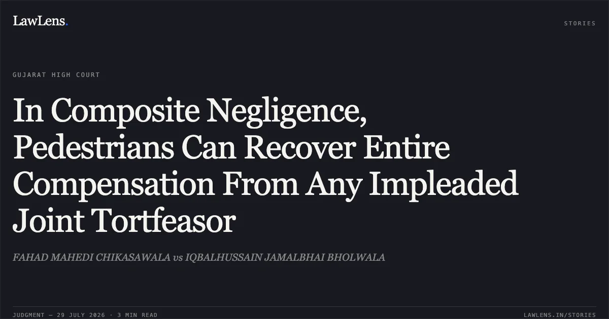 In Composite Negligence, Pedestrians Can Recover Entire Compensation From Any Impleaded Joint Tortfeasor. FAHAD MAHEDI CHIKASAWALA vs IQBALHUSSAIN JAMALBHAI BHOLWALA. Gujarat High Court. LawLens