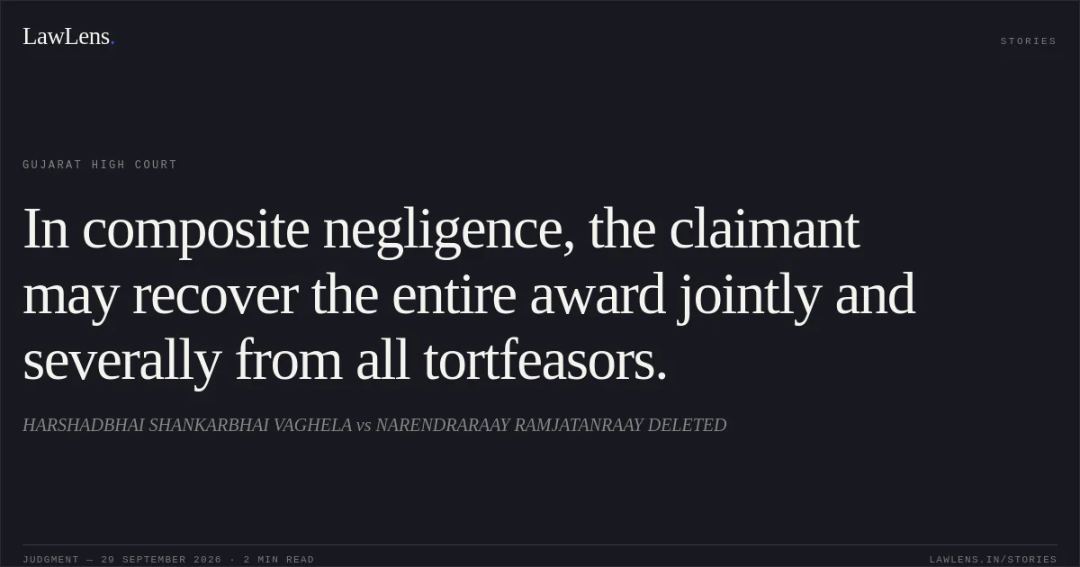 In composite negligence, the claimant may recover the entire award jointly and severally from all tortfeasors.. HARSHADBHAI SHANKARBHAI VAGHELA vs NARENDRARAAY RAMJATANRAAY DELETED. Gujarat High Court. LawLens