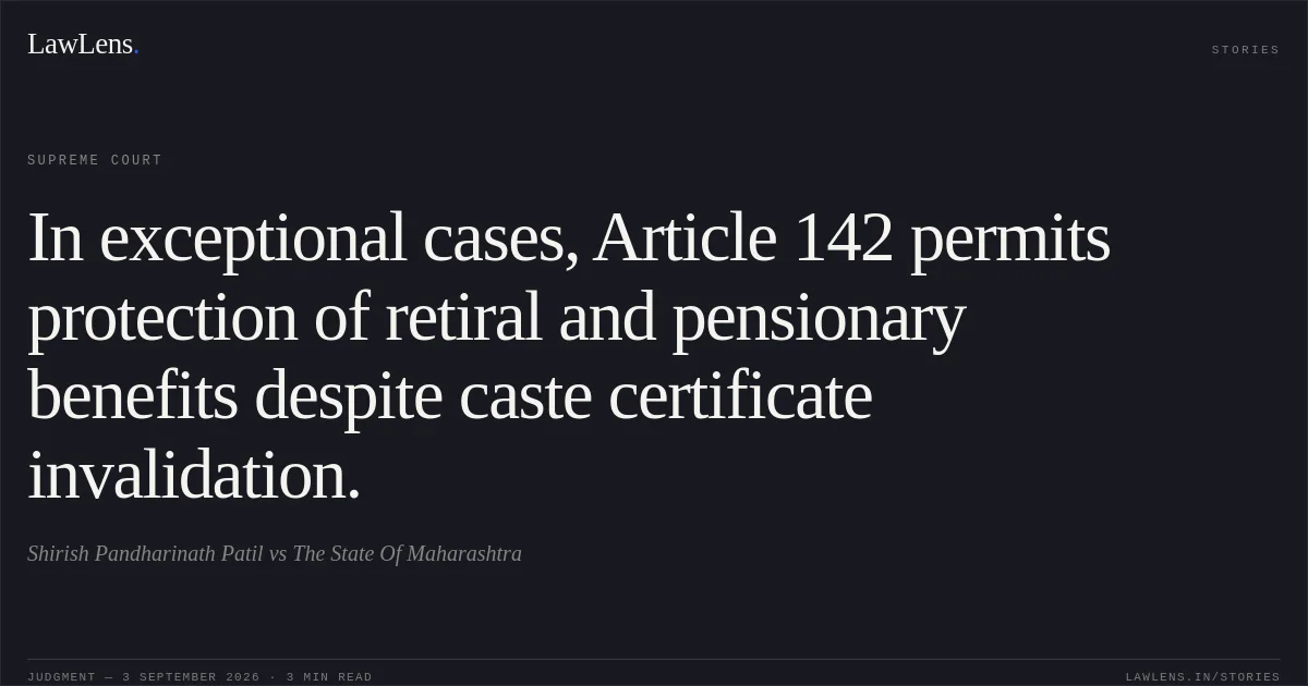 In exceptional cases, Article 142 permits protection of retiral and pensionary benefits despite caste certificate invalidation.. Shirish Pandharinath Patil vs The State Of Maharashtra. Supreme Court. LawLens