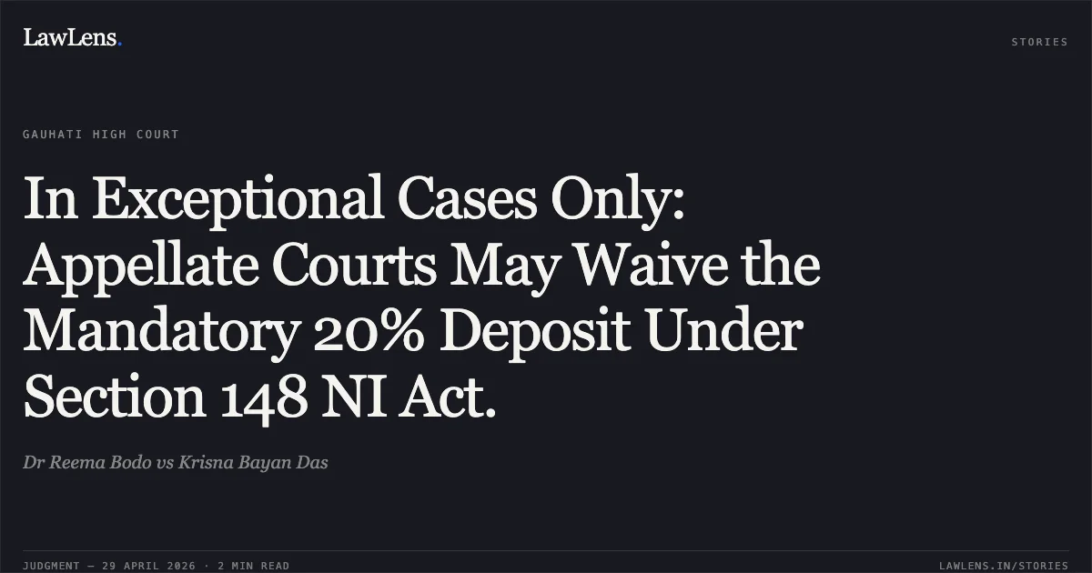 In Exceptional Cases Only: Appellate Courts May Waive the Mandatory 20% Deposit Under Section 148 NI Act.. Dr Reema Bodo vs Krisna Bayan Das. Gauhati High Court. LawLens