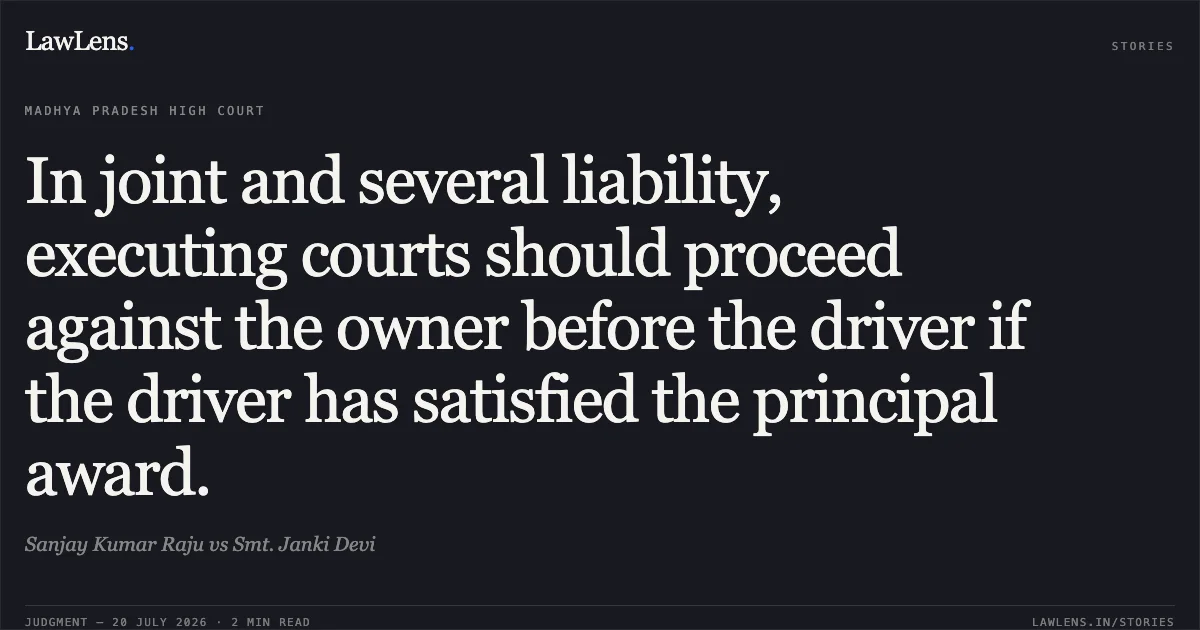 In joint and several liability, executing courts should proceed against the owner before the driver if the driver has satisfied the principal award.. Sanjay Kumar Raju vs Smt. Janki Devi. Madhya Pradesh High Court. LawLens