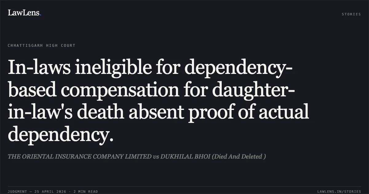 In-laws ineligible for dependency-based compensation for daughter-in-law's death absent proof of actual dependency.. THE ORIENTAL INSURANCE COMPANY LIMITED vs DUKHILAL BHOI (Died And Deleted ). Chhattisgarh High Court. LawLens
