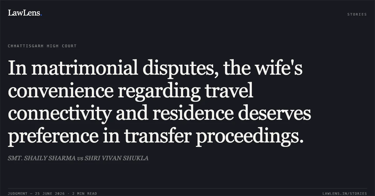 In matrimonial disputes, the wife's convenience regarding travel connectivity and residence deserves preference in transfer proceedings.. SMT. SHAILY SHARMA vs SHRI VIVAN SHUKLA. Chhattisgarh High Court. LawLens