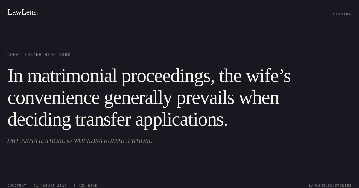 In matrimonial proceedings, the wife’s convenience generally prevails when deciding transfer applications.. SMT. ANITA RATHORE vs RAJENDRA KUMAR RATHORE. Chhattisgarh High Court. LawLens