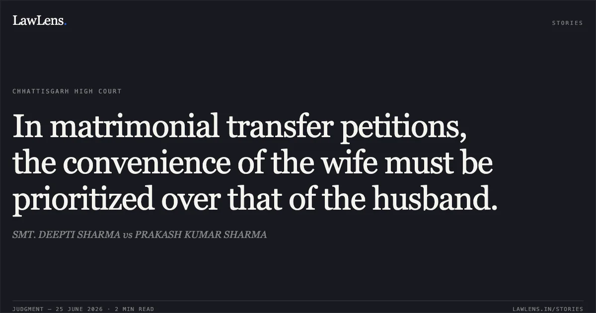 In matrimonial transfer petitions, the convenience of the wife must be prioritized over that of the husband.. SMT. DEEPTI SHARMA vs PRAKASH KUMAR SHARMA. Chhattisgarh High Court. LawLens