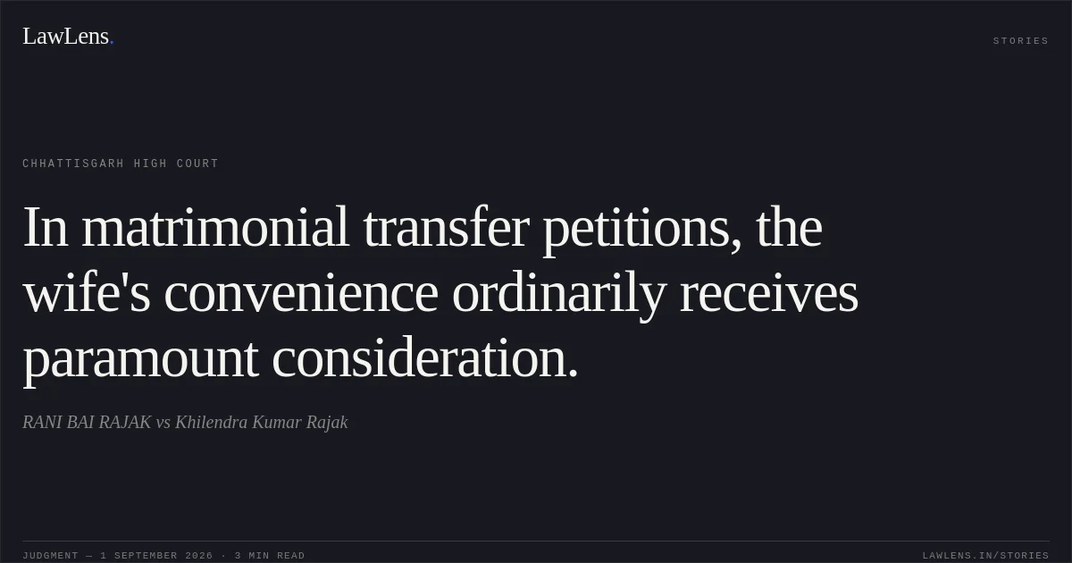 In matrimonial transfer petitions, the wife's convenience ordinarily receives paramount consideration.. RANI BAI RAJAK vs Khilendra Kumar Rajak. Chhattisgarh High Court. LawLens