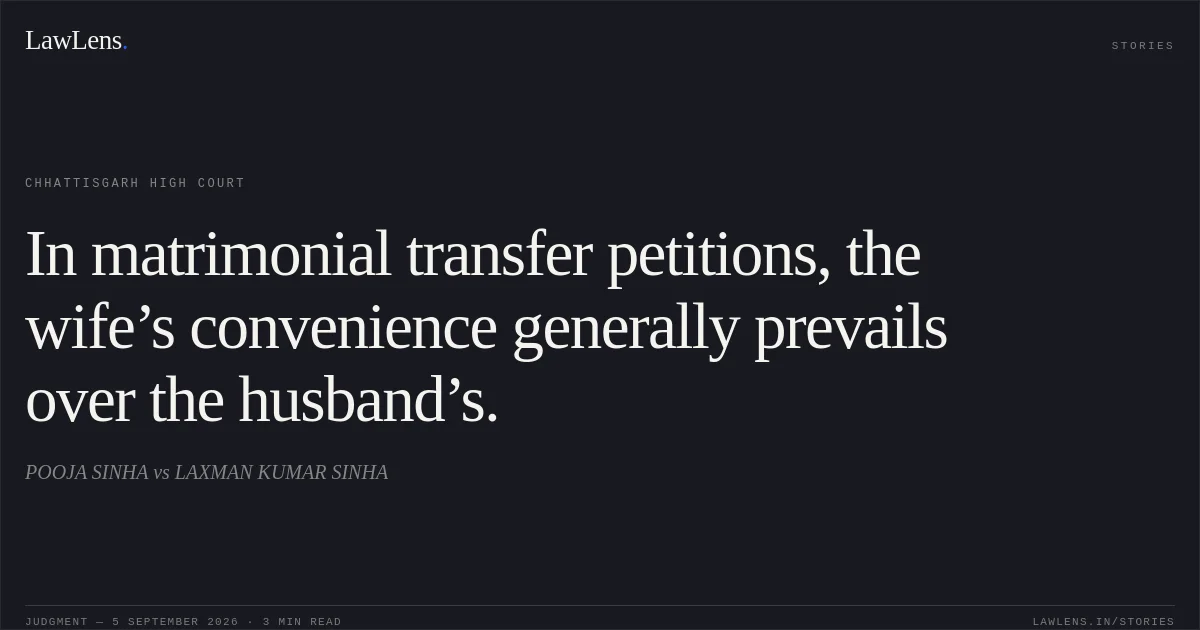 In matrimonial transfer petitions, the wife’s convenience generally prevails over the husband’s.. POOJA SINHA vs LAXMAN KUMAR SINHA. Chhattisgarh High Court. LawLens