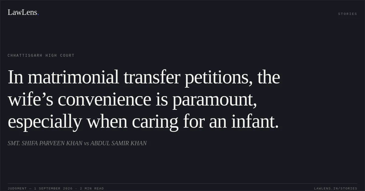 In matrimonial transfer petitions, the wife’s convenience is paramount, especially when caring for an infant.. SMT. SHIFA PARVEEN KHAN vs ABDUL SAMIR KHAN. Chhattisgarh High Court. LawLens