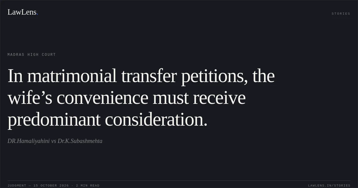 In matrimonial transfer petitions, the wife’s convenience must receive predominant consideration.. DR.Hamaliyahini vs Dr.K.Subashmehta. Madras High Court. LawLens