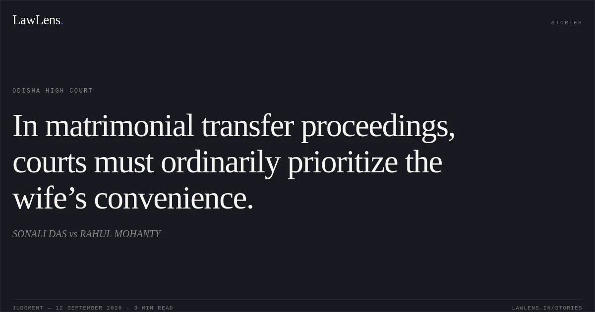 In matrimonial transfer proceedings, courts must ordinarily prioritize the wife’s convenience.. SONALI DAS vs RAHUL MOHANTY. Odisha High Court. LawLens