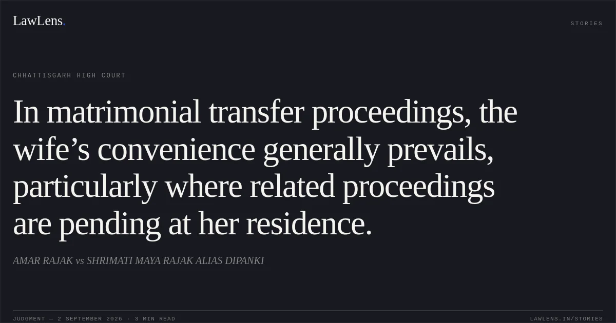 In matrimonial transfer proceedings, the wife’s convenience generally prevails, particularly where related proceedings are pending at her residence.. AMAR RAJAK vs SHRIMATI MAYA RAJAK ALIAS DIPANKI. Chhattisgarh High Court. LawLens
