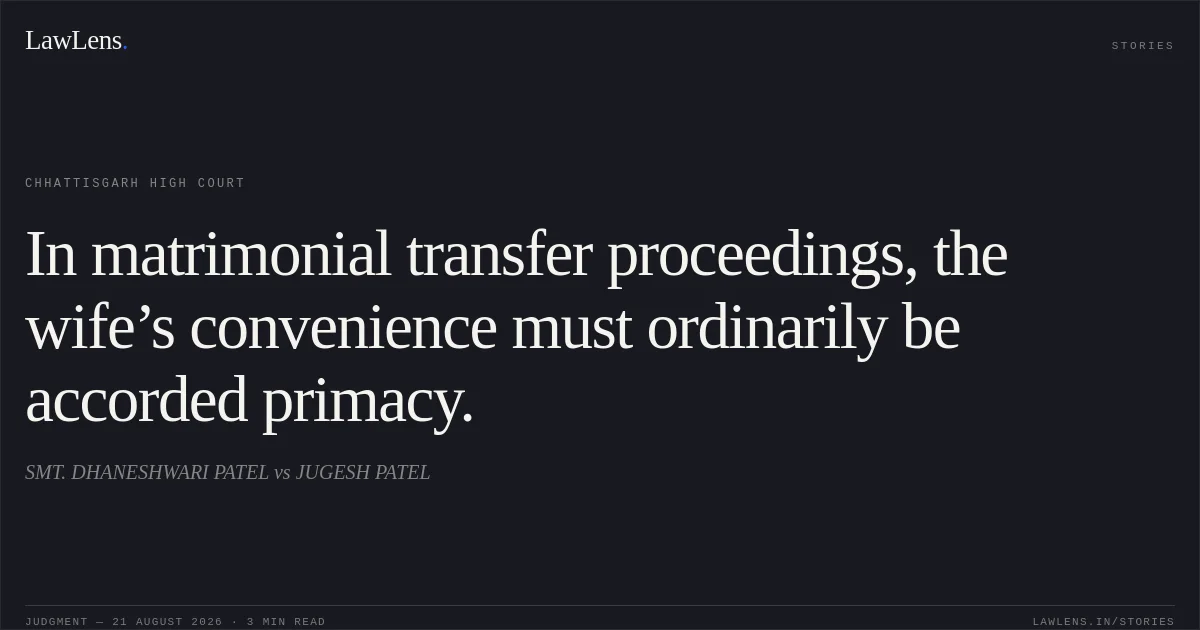 In matrimonial transfer proceedings, the wife’s convenience must ordinarily be accorded primacy.. SMT. DHANESHWARI PATEL vs JUGESH PATEL. Chhattisgarh High Court. LawLens