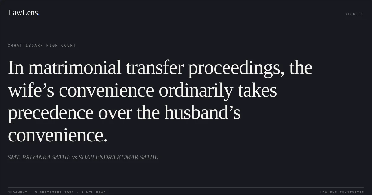 In matrimonial transfer proceedings, the wife’s convenience ordinarily takes precedence over the husband’s convenience.. SMT. PRIYANKA SATHE vs SHAILENDRA KUMAR SATHE. Chhattisgarh High Court. LawLens
