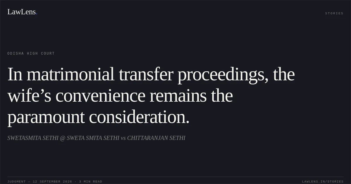 In matrimonial transfer proceedings, the wife’s convenience remains the paramount consideration.. SWETASMITA SETHI @ SWETA SMITA SETHI vs CHITTARANJAN SETHI. Odisha High Court. LawLens