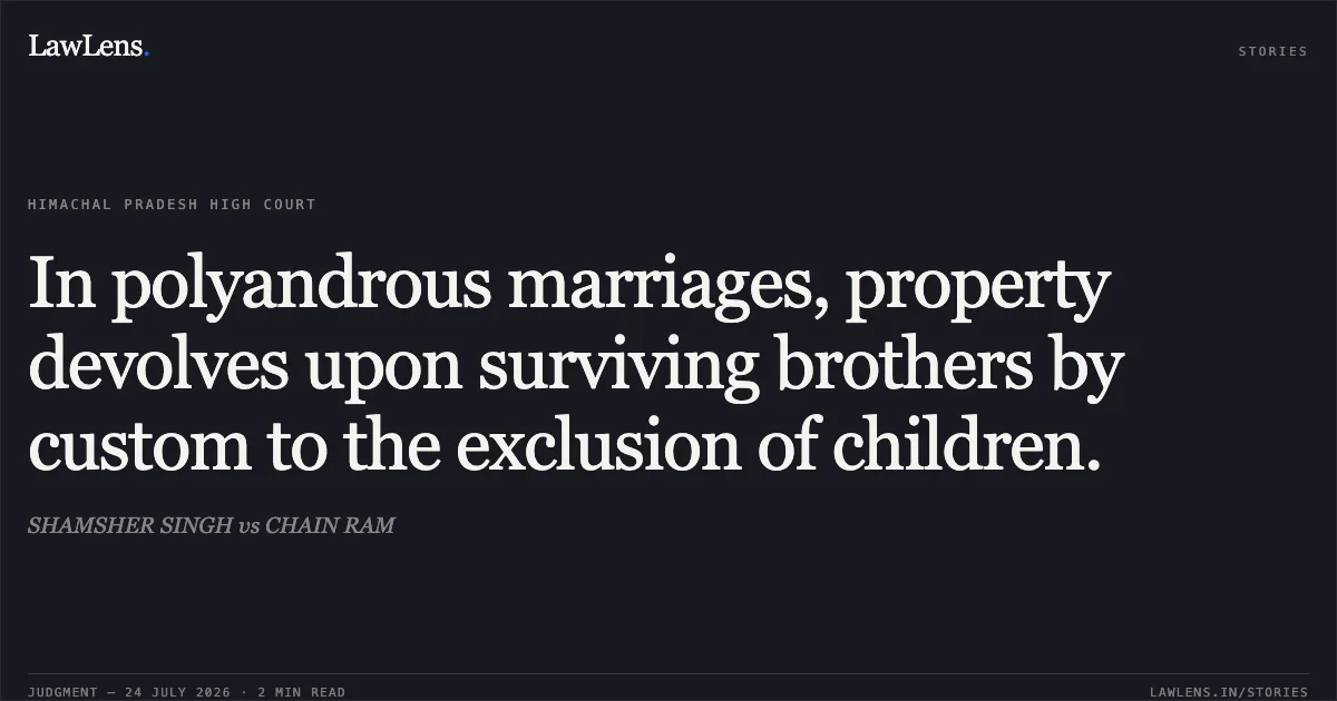 In polyandrous marriages, property devolves upon surviving brothers by custom to the exclusion of children.. SHAMSHER SINGH vs CHAIN RAM. Himachal Pradesh High Court. LawLens