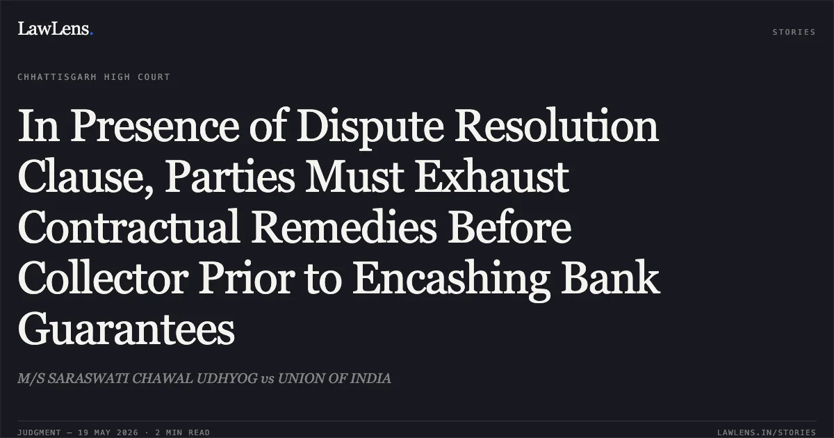 In Presence of Dispute Resolution Clause, Parties Must Exhaust Contractual Remedies Before Collector Prior to Encashing Bank Guarantees. M/S SARASWATI CHAWAL UDHYOG vs UNION OF INDIA. Chhattisgarh High Court. LawLens
