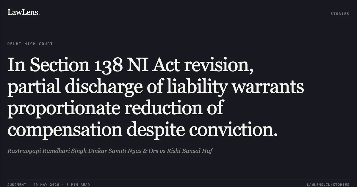 In Section 138 NI Act revision, partial discharge of liability warrants proportionate reduction of compensation despite conviction.. Rastravyapi Ramdhari Singh Dinkar Samiti Nyas & Ors vs Rishi Bansal Huf. Delhi High Court. LawLens