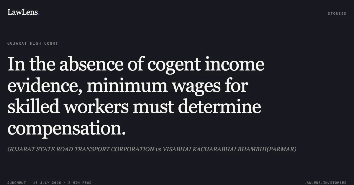 In the absence of cogent income evidence, minimum wages for skilled workers must determine compensation.. GUJARAT STATE ROAD TRANSPORT CORPORATION vs VISABHAI KACHARABHAI BHAMBHI(PARMAR). Gujarat High Court. LawLens