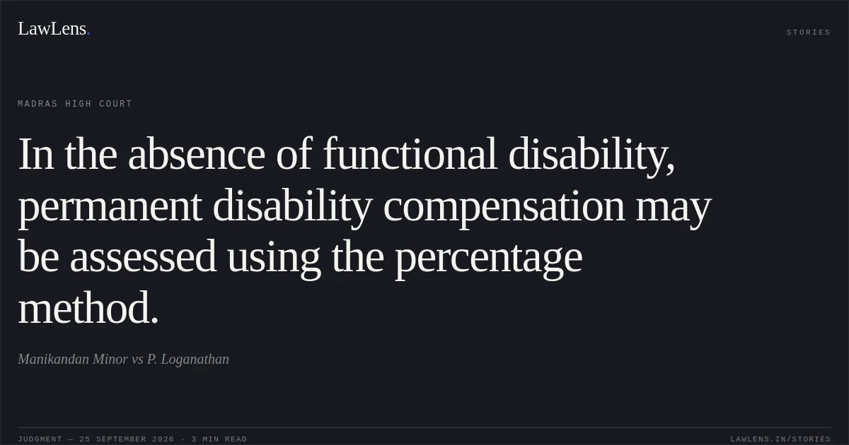 In the absence of functional disability, permanent disability compensation may be assessed using the percentage method.. Manikandan Minor vs P. Loganathan. Madras High Court. LawLens