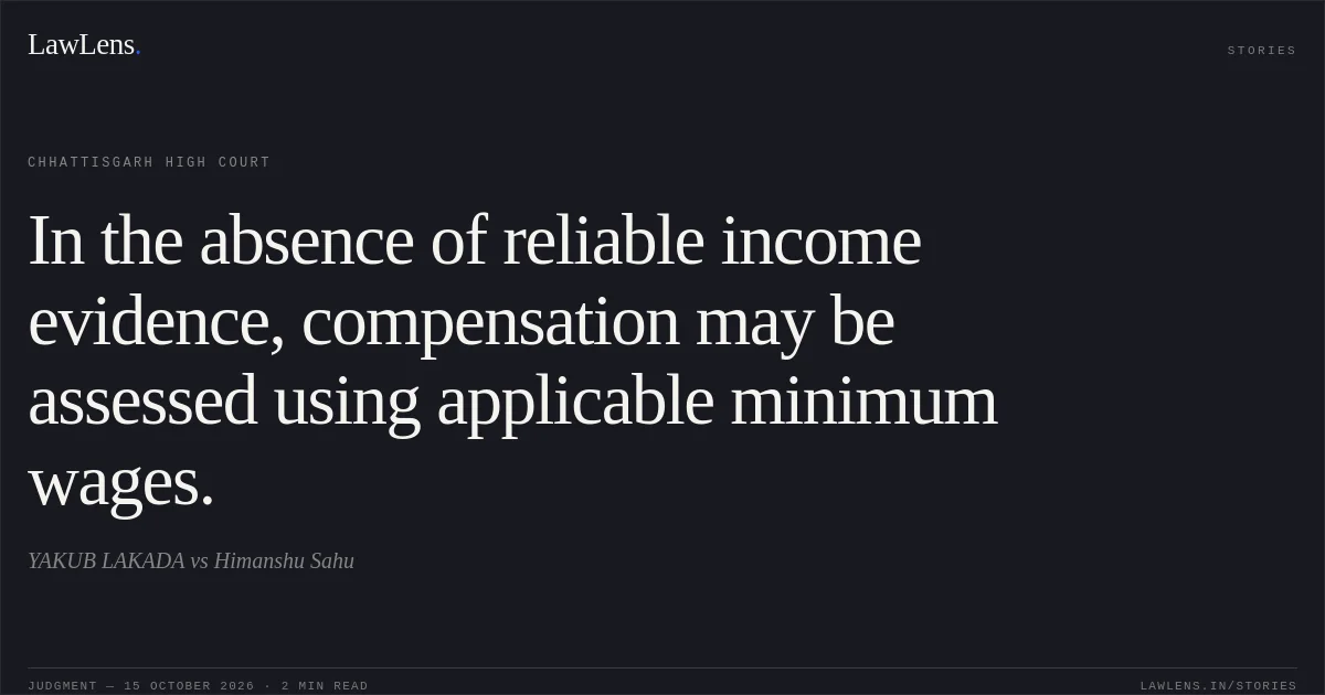 In the absence of reliable income evidence, compensation may be assessed using applicable minimum wages.. YAKUB LAKADA vs Himanshu Sahu. Chhattisgarh High Court. LawLens
