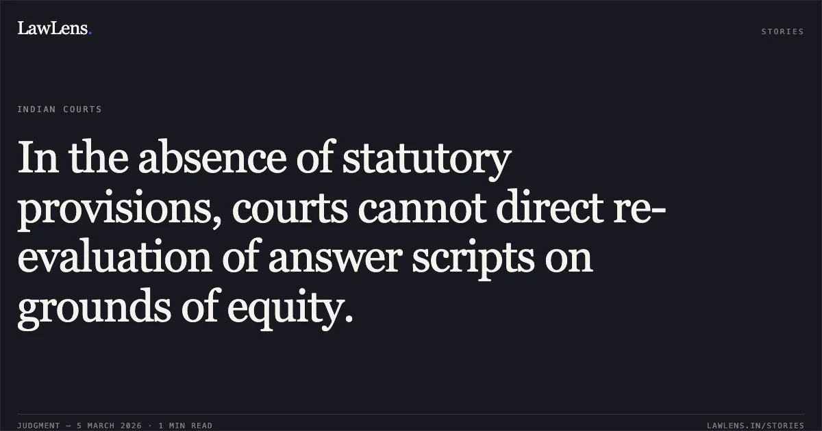 In the absence of statutory provisions, courts cannot direct re-evaluation of answer scripts on grounds of equity.. Rajiv Gandhi University of Health Sciences v. Dr. Sahana G. Shatagar & Ors. [2026:HAK:01]. Karnataka High Court. LawLens