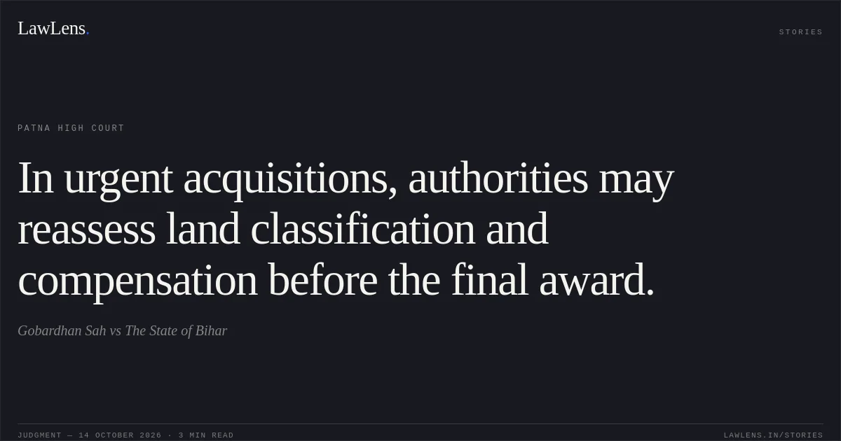 In urgent acquisitions, authorities may reassess land classification and compensation before the final award.. Gobardhan Sah vs The State of Bihar. Patna High Court. LawLens