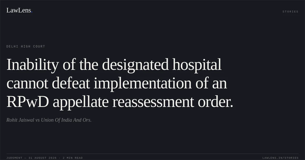 Inability of the designated hospital cannot defeat implementation of an RPwD appellate reassessment order.. Rohit Jaiswal vs Union Of India And Ors.. Delhi High Court. LawLens