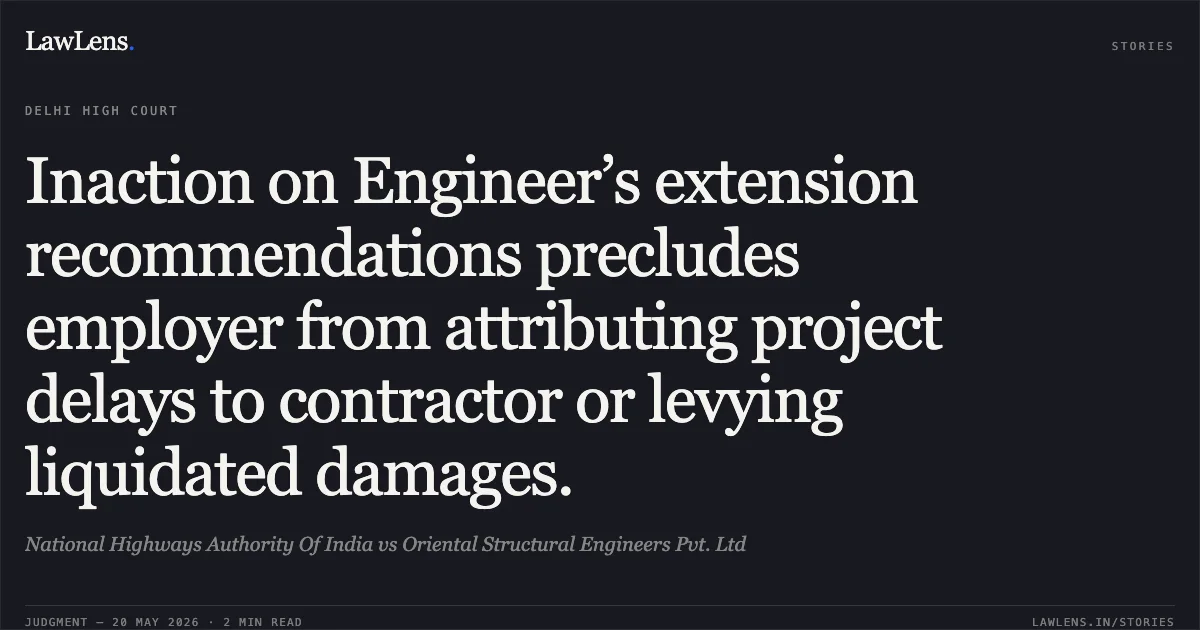 Inaction on Engineer’s extension recommendations precludes employer from attributing project delays to contractor or levying liquidated damages.. National Highways Authority Of India vs Oriental Structural Engineers Pvt. Ltd. Delhi High Court. LawLens