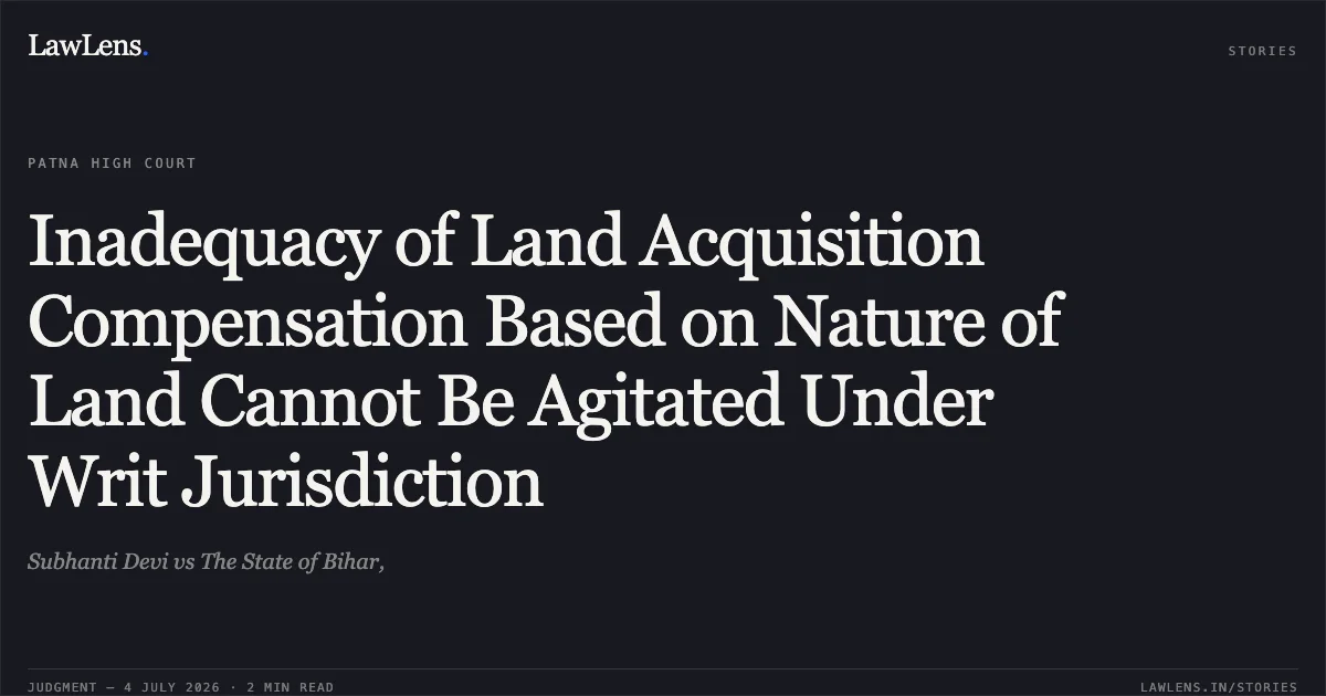 Inadequacy of Land Acquisition Compensation Based on Nature of Land Cannot Be Agitated Under Writ Jurisdiction. Subhanti Devi vs The State of Bihar,. Patna High Court. LawLens