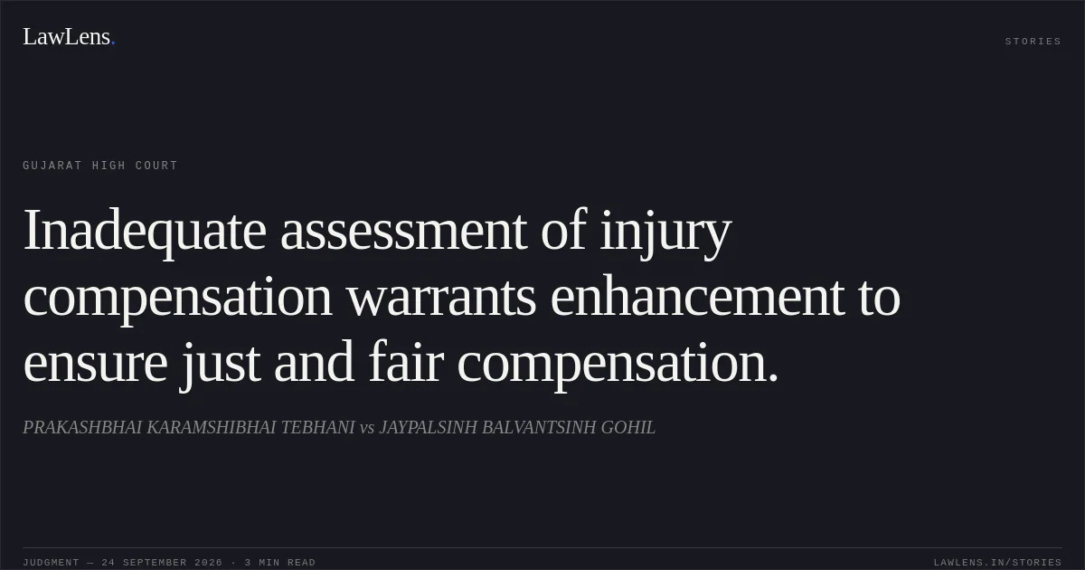 Inadequate assessment of injury compensation warrants enhancement to ensure just and fair compensation.. PRAKASHBHAI KARAMSHIBHAI TEBHANI vs JAYPALSINH BALVANTSINH GOHIL. Gujarat High Court. LawLens