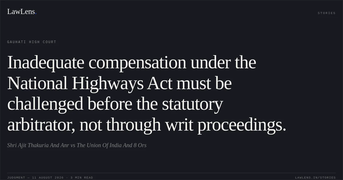 Inadequate compensation under the National Highways Act must be challenged before the statutory arbitrator, not through writ proceedings.. Shri Ajit Thakuria And Anr vs The Union Of India And 8 Ors. Gauhati High Court. LawLens