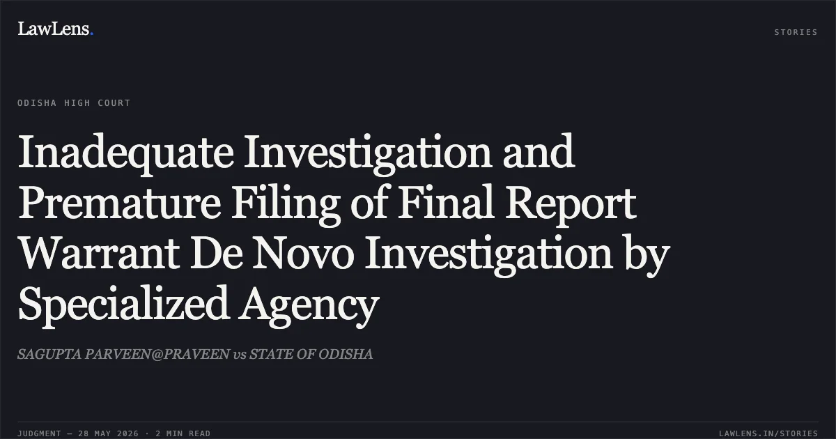 Inadequate Investigation and Premature Filing of Final Report Warrant De Novo Investigation by Specialized Agency. SAGUPTA PARVEEN@PRAVEEN vs STATE OF ODISHA. Odisha High Court. LawLens