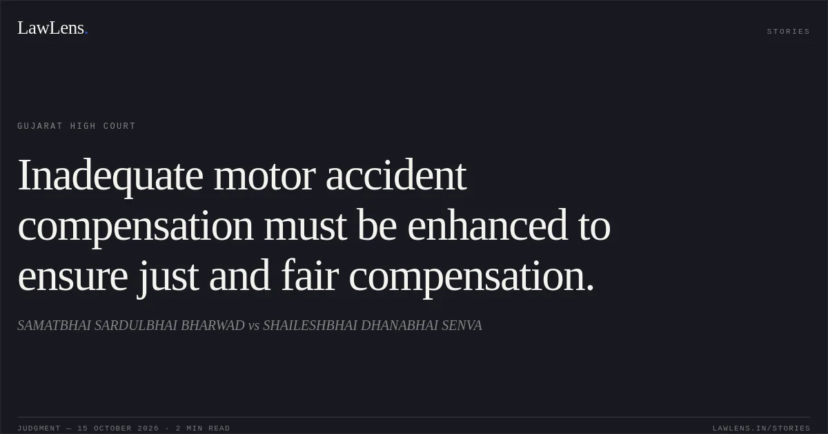 Inadequate motor accident compensation must be enhanced to ensure just and fair compensation.. SAMATBHAI SARDULBHAI BHARWAD vs SHAILESHBHAI DHANABHAI SENVA. Gujarat High Court. LawLens