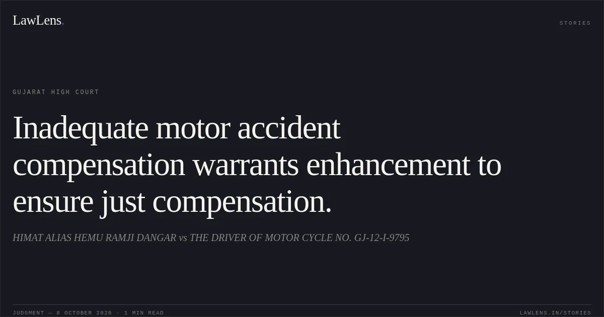 Inadequate motor accident compensation warrants enhancement to ensure just compensation.. HIMAT ALIAS HEMU RAMJI DANGAR vs THE DRIVER OF MOTOR CYCLE NO. GJ-12-I-9795. Gujarat High Court. LawLens