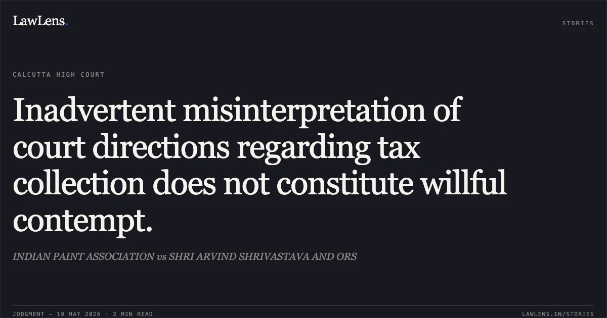 Inadvertent misinterpretation of court directions regarding tax collection does not constitute willful contempt.. INDIAN PAINT ASSOCIATION vs SHRI ARVIND SHRIVASTAVA AND ORS. Calcutta High Court. LawLens