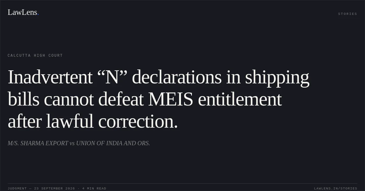 Inadvertent “N” declarations in shipping bills cannot defeat MEIS entitlement after lawful correction.. M/S. SHARMA EXPORT vs UNION OF INDIA AND ORS.. Calcutta High Court. LawLens