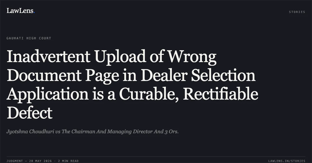 Inadvertent Upload of Wrong Document Page in Dealer Selection Application is a Curable, Rectifiable Defect. Jyotshna Choudhuri vs The Chairman And Managing Director And 3 Ors.. Gauhati High Court. LawLens