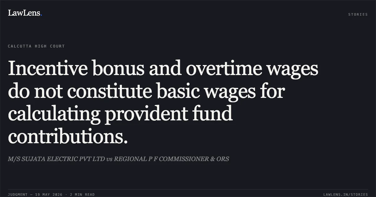 Incentive bonus and overtime wages do not constitute basic wages for calculating provident fund contributions.. M/S SUJATA ELECTRIC PVT LTD vs REGIONAL P F COMMISSIONER & ORS. Calcutta High Court. LawLens