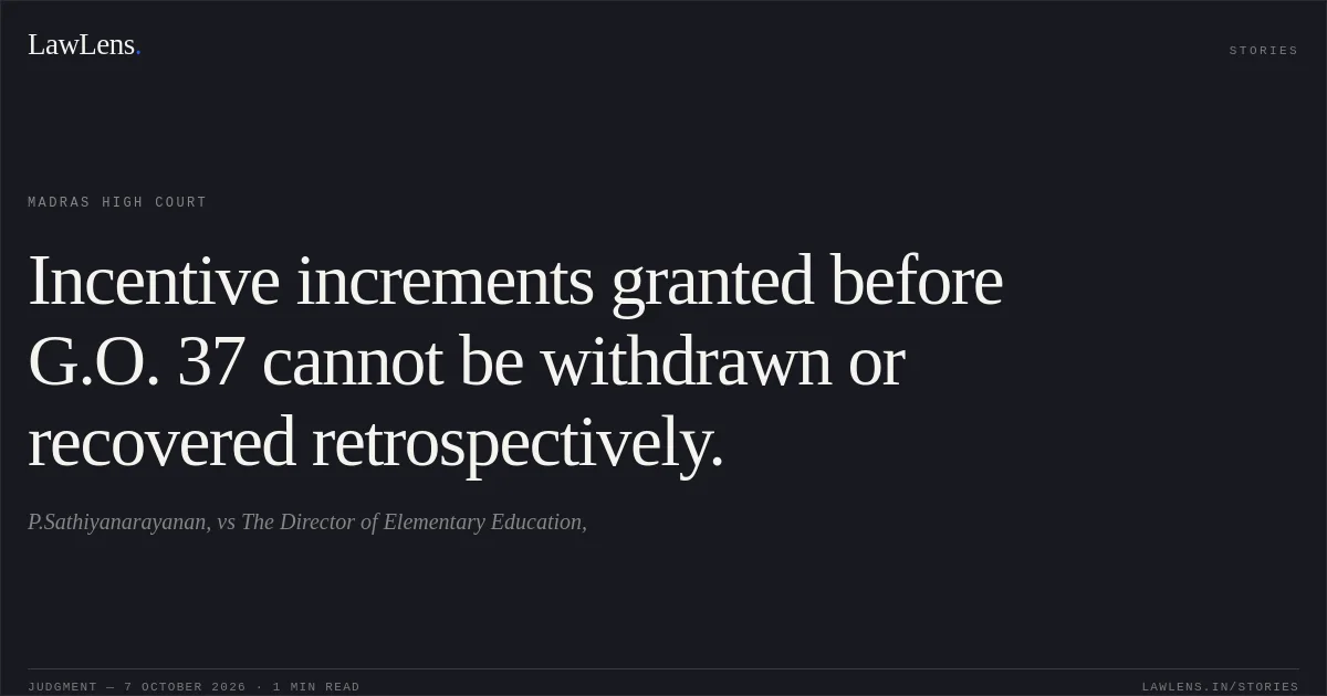 Incentive increments granted before G.O. 37 cannot be withdrawn or recovered retrospectively.. P.Sathiyanarayanan, vs The Director of Elementary Education,. Madras High Court. LawLens