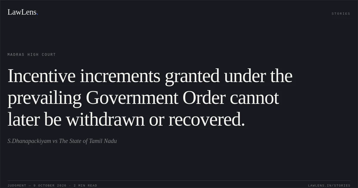 Incentive increments granted under the prevailing Government Order cannot later be withdrawn or recovered.. S.Dhanapackiyam vs The State of Tamil Nadu. Madras High Court. LawLens