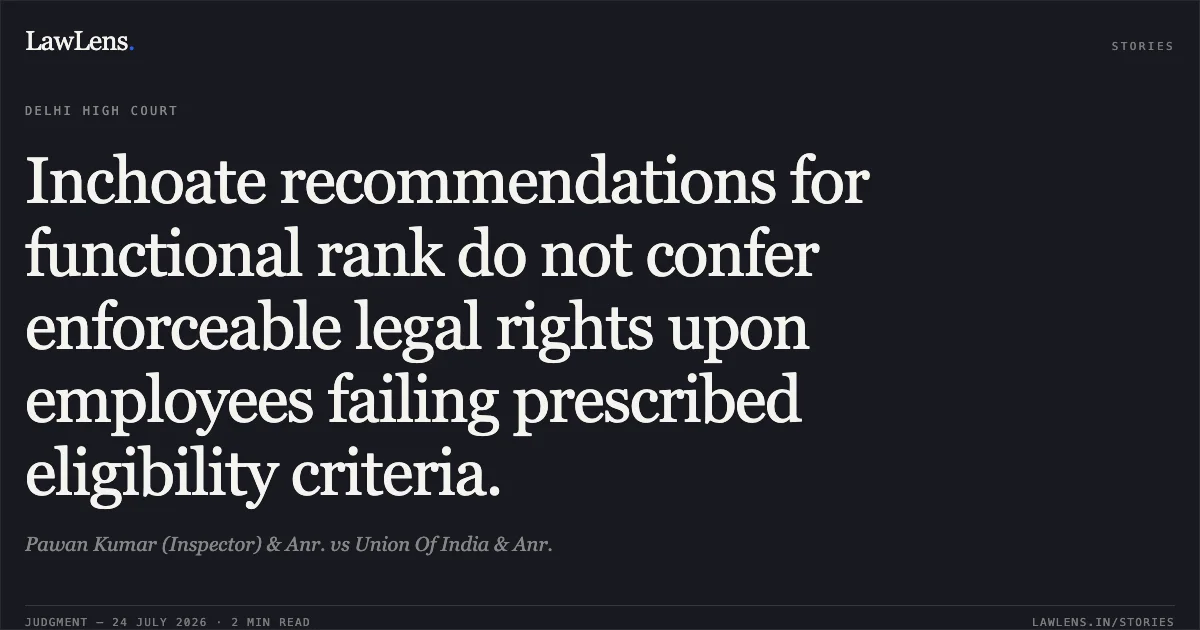 Inchoate recommendations for functional rank do not confer enforceable legal rights upon employees failing prescribed eligibility criteria.. Pawan Kumar (Inspector) & Anr. vs Union Of India & Anr.. Delhi High Court. LawLens