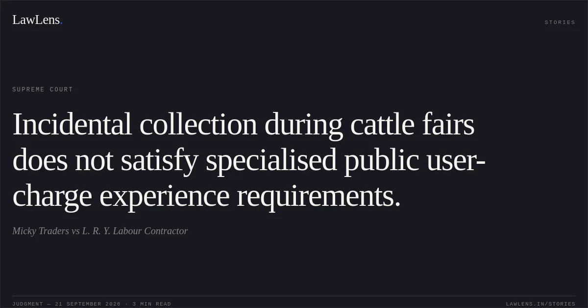 Incidental collection during cattle fairs does not satisfy specialised public user-charge experience requirements.. Micky Traders vs L. R. Y. Labour Contractor. Supreme Court. LawLens