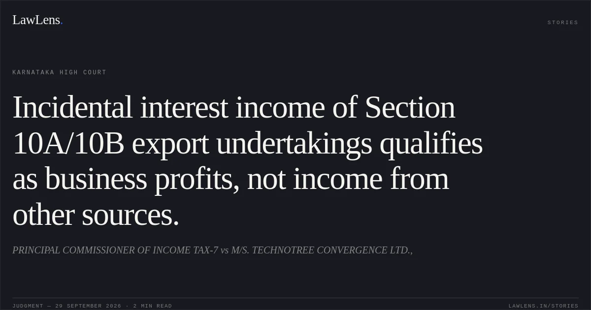 Incidental interest income of Section 10A/10B export undertakings qualifies as business profits, not income from other sources.. PRINCIPAL COMMISSIONER OF INCOME TAX-7 vs M/S. TECHNOTREE CONVERGENCE LTD.,. Karnataka High Court. LawLens