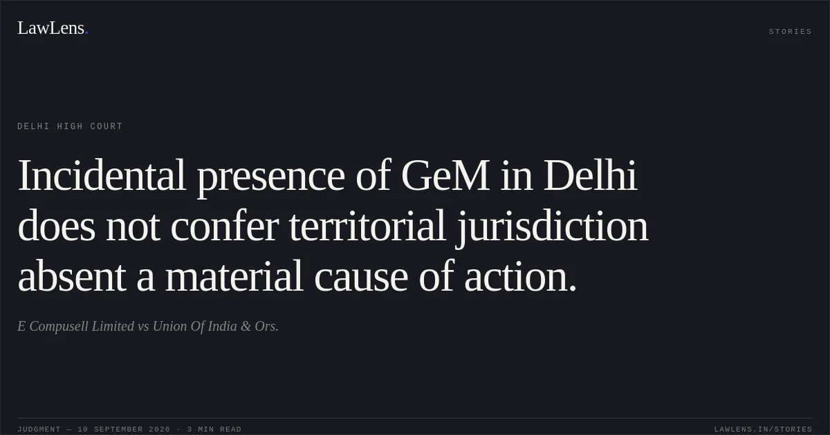 Incidental presence of GeM in Delhi does not confer territorial jurisdiction absent a material cause of action.. E Compusell Limited vs Union Of India & Ors.. Delhi High Court. LawLens