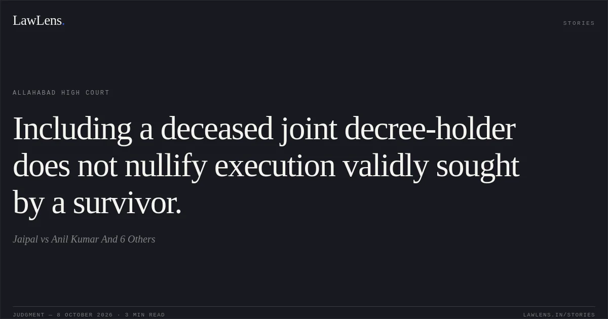 Including a deceased joint decree-holder does not nullify execution validly sought by a survivor.. Jaipal vs Anil Kumar And 6 Others. Allahabad High Court. LawLens