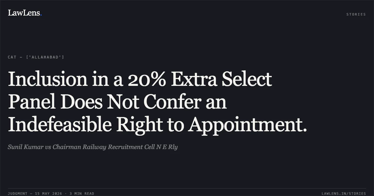 Inclusion in a 20% Extra Select Panel Does Not Confer an Indefeasible Right to Appointment.. Sunil Kumar vs Chairman Railway Recruitment Cell N E Rly. Central Administrative Tribunal. LawLens