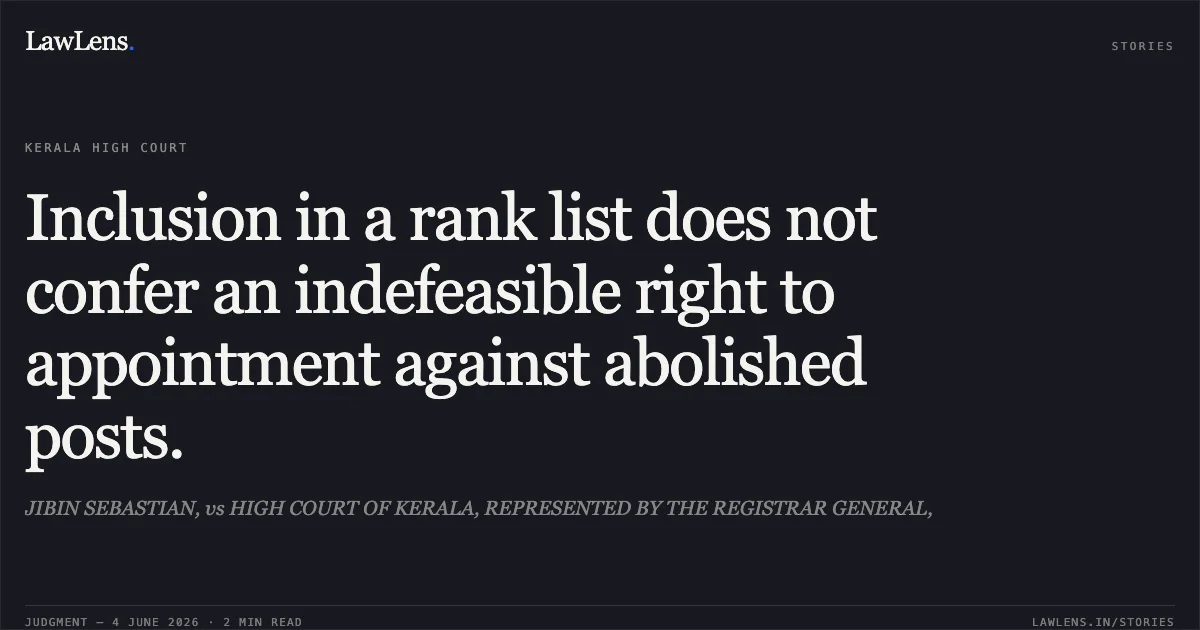 Inclusion in a rank list does not confer an indefeasible right to appointment against abolished posts.. JIBIN SEBASTIAN, vs HIGH COURT OF KERALA, REPRESENTED BY THE REGISTRAR GENERAL,. Kerala High Court. LawLens