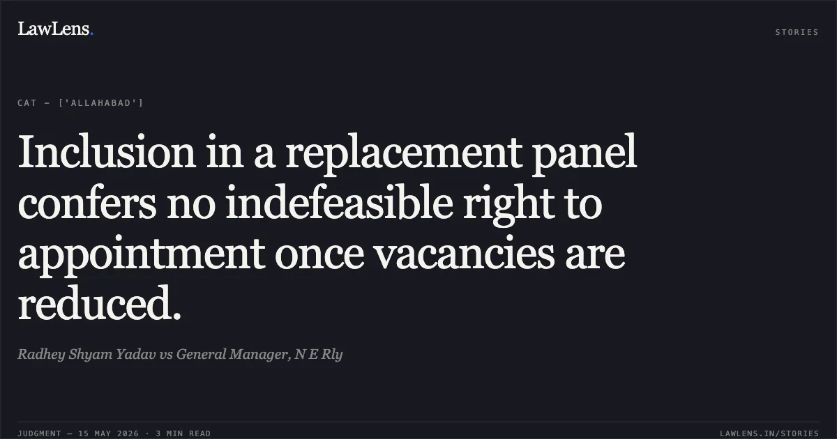 Inclusion in a replacement panel confers no indefeasible right to appointment once vacancies are reduced.. Radhey Shyam Yadav vs General Manager, N E Rly. Central Administrative Tribunal. LawLens
