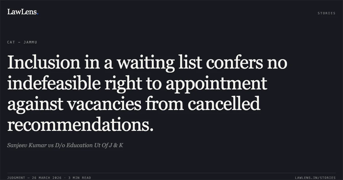 Inclusion in a waiting list confers no indefeasible right to appointment against vacancies from cancelled recommendations.. Sanjeev Kumar vs D/o Education Ut Of J & K. CAT - Jammu. LawLens