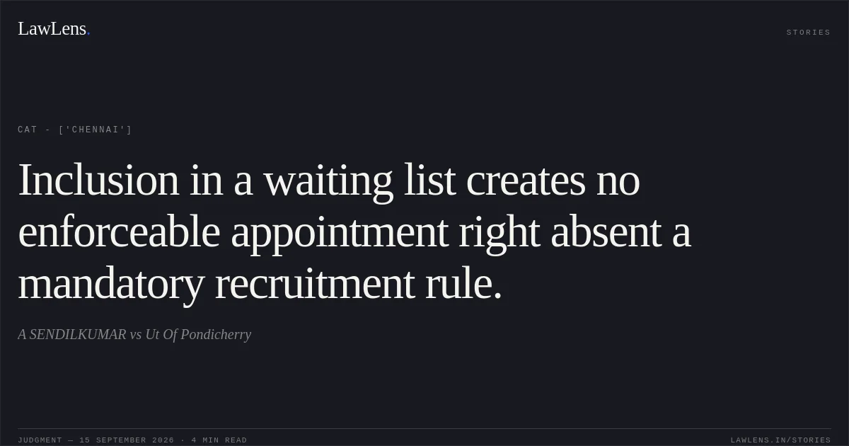 Inclusion in a waiting list creates no enforceable appointment right absent a mandatory recruitment rule.. A SENDILKUMAR vs Ut Of Pondicherry. CAT - ['Chennai']. LawLens